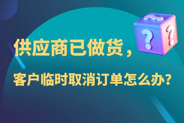 供應(yīng)商已做貨，客戶臨時(shí)取消訂單怎么辦？